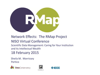 Network Effects: The RMap Project
NISO Virtual Conference
Scientific Data Management: Caring for Your Institution
and its Intellectual Wealth
18 February 2015
Sheila M. Morrissey
Portico
 