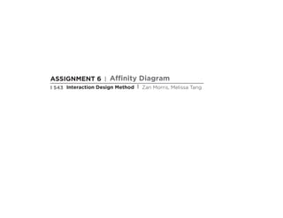 ASSIGNMENT 6 | Affinity Diagram
I 543 Interaction Design Method | Zan Morris, Melissa Tang
 