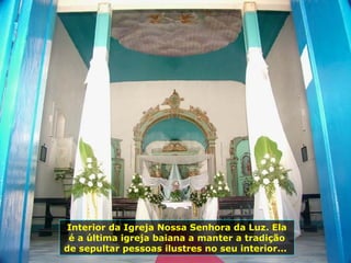 Interior da Igreja Nossa Senhora da Luz. Ela é a última igreja baiana a manter a tradição de sepultar pessoas ilustres no seu interior...  