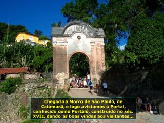 Chegada a Morro de São Paulo, de Catamarã, e logo avistamos o Portal, conhecido como Portaló, construído no séc. XVII, dando as boas vindas aos visitantes... 