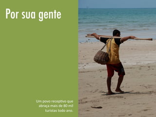 Por sua gente
Um	
  povo	
  recep<vo	
  que	
  
abraça	
  mais	
  de	
  80	
  mil	
  
turistas	
  todo	
  ano.	
  
 