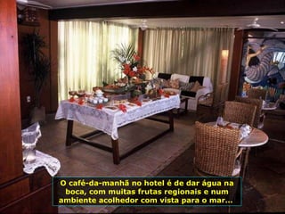 O café-da-manhã no hotel é de dar água na boca, com muitas frutas regionais e num ambiente acolhedor com vista para o mar...  