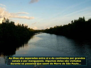 As ilhas são separadas entre si e do continente por grandes canais e por manguezais. Algumas delas são visitadas durante os passeios que saem de Morro de São Paulo...   