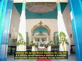 Interior da Igreja Nossa Senhora da Luz. Ela é a última igreja baiana a manter a tradição de sepultar pessoas ilustres no seu interior... 