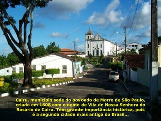 Cairu, município sede do povoado de Morro de São Paulo, criado em 1608 com o nome de Vila de Nossa Senhora do Rosário de Cairu. Tem grande importância histórica, pois é a segunda cidade mais antiga do Brasil... 