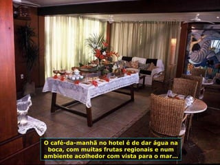 O café-da-manhã no hotel é de dar água na boca, com muitas frutas regionais e num ambiente acolhedor com vista para o mar... 