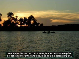 Mas o que faz mexer com a emoção das pessoas é o pôr-do-sol, em diferentes ângulos, mas de uma beleza ímpar... 