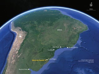 Morro do Papaléo
Buenos Aires
Fonte da imagem: Google Earth
Data SIO, NOAA, US Navy, NGA, GEBCO
Image Landsat
Porto Alegre
Curitiba
São Paulo
BRASIL
Rio de Janeiro
500km
N
 