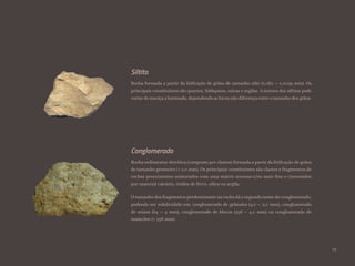 Rocha sedimentar detrítica (composta por clastos) formada a partir da litificação de grãos
de tamanho grosseiro (> 2,0 mm). Os principais constituintes são clastos e fragmentos de
rochas preexistentes misturados com uma matriz arenosa e/ou mais fina e cimentados
por material calcário, óxidos de ferro, sílica ou argila.
O tamanho dos fragmentos predominante na rocha dá o segundo nome do conglomerado,
podendo ser subdividido em: conglomerado de grânulos (4,0 – 2,0 mm), conglomerado
de seixos (64 – 4 mm), conglomerado de blocos (256 – 4,0 mm) ou conglomerado de
matacões (> 256 mm).
Conglomerado
Rocha formada a partir da litificação de grãos de tamanho silte (0,062 – 0,0039 mm). Os
principais constituintes são quartzo, feldspatos, micas e argilas. A textura dos siltitos pode
variarde maciçaalaminada, dependendo se háou não diferençaentre o tamanho dos grãos.
Siltito
29
 