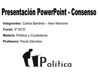 Integrantes: Carlos Bardina – Alan Morrone
Curso: 5º ECO
Materia: Política y Ciudadanía
Profesora: Paula Sánchez
 