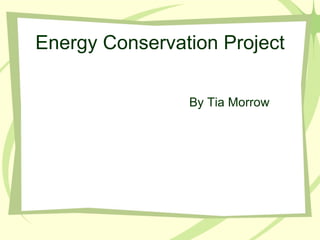 Energy Conservation Project By Tia Morrow 