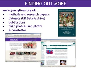 FINDING OUT MORE… 
FINDING OUT MORE 
www.younglives.org.uk 
• methods and research papers 
• datasets (UK Data Archive) 
• publications 
• child profiles and photos 
• e-newsletter 
