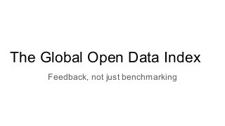 The Global Open Data Index
Feedback, not just benchmarking
 