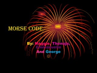 Morse Code

     By: Maggie, Thenuja,
         Emmanuelle
         And George
              
 