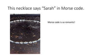 This necklace says “Sarah” in Morse code.
Morse code is so romantic!
 