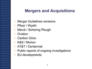 Mergers and Acquisitions Merger Guidelines revisions  Pfizer / Wyeth Merck / Schering Plough Ovation Carilion Clinic K&S / Morton AT&T / Centennial Public reports of ongoing investigations EU developments  