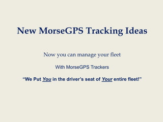 New MorseGPS Tracking Ideas
Now you can manage your fleet
With MorseGPS Trackers
“We Put You in the driver’s seat of Your entire fleet!”

 