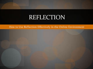 How to Use Reflection Effectively in the Online Environment Reflection 