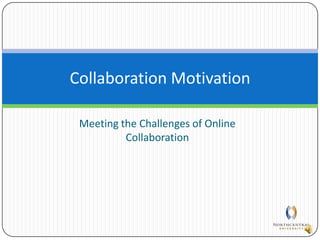 Meeting the Challenges of Online Collaboration Collaboration Motivation 