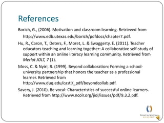 AdviceBe a more reflective instructor.Through the process of teaching, each instructor must still be a learner at heart.Focus on engaging ways to meet course objectives.The goal of every course should be to prepare learners within the context of the course.Become an active communicator.Communication is critical to success.Develop a sense of community (Hu et al, 2011).This is the vehicle in which learning occurs.