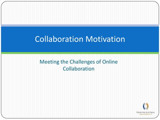 Meeting the Challenges of Online Collaboration Collaboration Motivation 