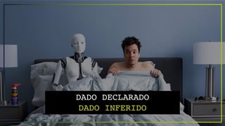 DADO DECLARADO
DADO INFERIDO
 