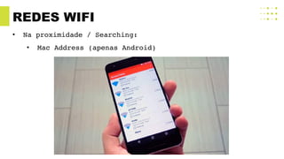 REDES WIFI
• Na proximidade / Searching:
• Mac Address (apenas Android)
 