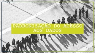 PADRONIZAÇÃO DO ACESSO
AOS DADOS
 