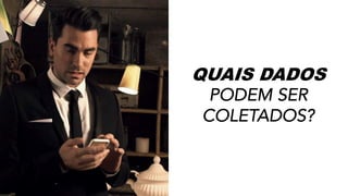 QUAIS DADOS
PODEM SER
COLETADOS?
 