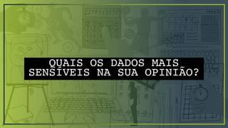 QUAIS OS DADOS MAIS
SENSÍVEIS NA SUA OPINIÃO?
 