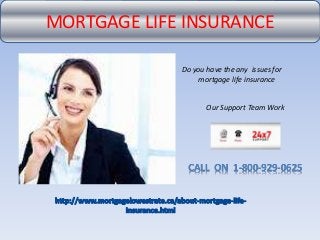 MORTGAGE LIFE INSURANCE
Do you have the any issues for
mortgage life insurance
Our Support Team Work
CALL ON 1-800-929-0625
 