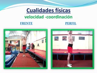 Cualidades físicas
  velocidad -coordinación
FRENTE               PERFIL
 