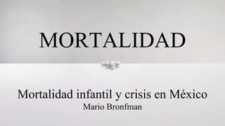 MORTALIDAD
Mortalidad infantil y crisis en México
Mario Bronfman
 
