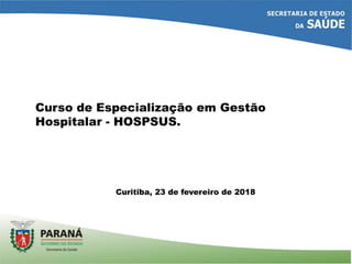 Curso de Especialização em Gestão
Hospitalar - HOSPSUS.
Curitiba, 23 de fevereiro de 2018
 