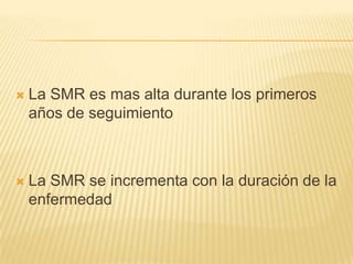 

La SMR es mas alta durante los primeros
años de seguimiento



La SMR se incrementa con la duración de la
enfermedad

 