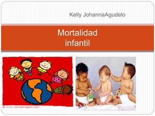 Mortalidad
infantil
Kelly JohannaAgudelo
 