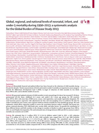 Articles
www.thelancet.com Published online May 2, 2014 http://dx.doi.org/10.1016/S0140-6736(14)60497-9 1
Global, regional, and national levels of neonatal, infant, and
under-5 mortality during 1990–2013: a systematic analysis
for the Global Burden of Disease Study 2013
Published Online
May 2, 2014
http://dx.doi.org/10.1016/
S0140-6736(14)60497-9
*Corresponding author
†Authors listed alphabetically
‡Joint senior authors
Institute for Health Metrics and
Evaluation, University of
Washington, Seattle,WA, USA
(HWang PhD, C A Liddell BE,
M M Coates AB, M D Mooney BS,
C E Levitz BA,A E Schumacher BS,
H Apfel BA, M Iannarone MA,
B Phillips BA, KT Lofgren MPH,
L Sandar BS,T Achoki PhD,
Prof L Dandona PhD,
M H Forouzanfar PhD,
S S Lim PhD, A H Mokdad PhD,
M Naghavi PhD, M Ng PhD,
TVos PhD,
Prof C J L Murray DPhil); Faculty
of Health Sciences, Hatter
Institute for Cardiovascular
Research in Africa
(Prof K Sliwa PhD), University of
HaidongWang*,ChelseaALiddell,MatthewMCoates,MeghanDMooney,CarlyE Levitz, Austin E Schumacher, HenryApfel, Marissa Iannarone, Bryan Phillips,
KatherineT Lofgren, Logan Sandar, Rob E Dorrington, Ivo Rakovac,Troy A Jacobs, Xiaofeng Liang, Maigeng Zhou, Jun Zhu,GonghuanYang,YanpingWang, ShiweiLiu,YichongLi,
AyseAbbasogluOzgoren†,SemawFeredeAbera†,IbrahimAbubakar†,Tom Achoki†, AdemolaAdelekan†, ZanﬁnaAdemi†, Zewdie Aderaw Alemu†, Peter J Allen†,
MohammadAbdulAzizAlMazroa†,ElenaAlvarez†,AdansiAAmankwaa†, AzmerawTAmare†,Walid Ammar†, PalwashaAnwari†, Solveig ArgeseanuCunningham†,
MajedMasoudAsad†,RezaAssadi†,AmitavaBanerjee†, SanjayBasu†,Neeraj Bedi†,TolesaBekele†, Michelle LBell†, ZulﬁqarBhutta†, Jed Blore†, Berrak BoraBasara†,
SouﬁaneBoufous†,NicholasBreitborde†,NigelGBruce†,LinhNgocBui†,Jonathan RCarapetis†, RosarioCárdenas†, DavidOCarpenter†,ValeriaCaso†, Ruben EstanislaoCastro†,
FerránCatalá-Lopéz†,AlanurCavlin†,XuanChe†,PeggyPei-ChiaChiang†,RajivChowdhury†,CostasAChristophi†,Ting-WuChuang†, MassimoCirillo†, Iuri daCosta Leite†,
KarenJCourville†,LalitDandona†,RakhiDandona†,AdrianDavis†,Anand Dayama†, Kebede Deribe†, Samath DDharmaratne†, MukeshKDherani†,UğurDilmen†,EricLDing†,
KarenM Edmond†,SergeiPetrovichErmakov†,FarshadFarzadfar†,Seyed-Mohammad Fereshtehnejad†, DanielObadare Fijabi†, NataliyaFoigt†, Mohammad H Forouzanfar†,
AnaCGarcia†,JohannaMGeleijnse†,BradfordDGessner†,KetevanGoginashvili†, PhilimonGona†, AtsushiGoto†, Hebe NGouda†, MarkAGreen†,KarenFernGreenwell†,
HarishChanderGugnani†,RahulGupta†,RandahRibhiHamadeh†,Mouhanad Hammami†, HildaLHarb†, Simon Hay†, MohammadTHedayati†, H Dean Hosgood†,
DamianGHoy†,BulatTIdrisov†,FarhadIslami†,SamayaIsmayilova†,Vivekanand Jha†,Guohong Jiang†, Jost B Jonas†, Knud Juel†, Edmond Kato Kabagambe†, Dhruv S Kazi†,
Andre PascalKengne†,MaiaKereselidze†,YousefSalehKhader†,ShamsEldin Ali Hassan Khalifa†,Young-HoKhang†, Daniel Kim†,Yohannes Kinfu†, Jonas MKinge†,
YoshihiroKokubo†,SoewartaKosen†,BarthelemyKuateDefo†,GAnilKumar†, KaushalendraKumar†, Ravi B Kumar†,Taavi Lai†,QingLan†, Anders Larsson†, Jong-TaeLee†,
MallLeinsalu†,StephenSLim†,StevenELipshultz†,GiancarloLogroscino†, PauloA Lotufo†, Raimundas Lunevicius†, Ronan Anthony Lyons†, Stefan Ma†, Abbas Ali Mahdi†,
MelvinBarrientosMarzan†,MohammadTauﬁqMashal†,TasaraTMazorodze†, John J McGrath†, Ziad A Memish†,WalterMendoza†,George A Mensah†, Atte Meretoja†,
TedR Miller†,EdwardJMills†,KarzanAbdulmuhsinMohammad†,AliHMokdad†, LorenzoMonasta†, MarcellaMontico†, Ami R Moore†,JoannaMoschandreas†,
WilliamTMsemburi†,UlrichOMueller†,MagdalenaMMuszynska†,Mohsen Naghavi†, Kovin SNaidoo†, KMVenkat Narayan†,ChakibNejjari†, Marie Ng†,
Jean de Dieu Ngirabega†, Mark J Nieuwenhuijsen†, Luke Nyakarahuka†,TakayoshiOhkubo†, Saad BOmer†, Angel J PaterninaCaicedo†,Victoria Pillay-vanWyk†, Dan Pope†,
DorairajPrabhakaran†,SajjadURRahman†,SaleemMRana†,RobertQuentinReilly†,DavidRojas-Rueda†,LucaRonfani†,LesleyRushton†, MohammadYahya Saeedi†,
Joshua Salomon†,Uchechukwu Sampson†, Itamar S Santos†, Monika Sawhney†, JürgenC Schmidt†, Marina Shakh-Nazarova†, Jun She†, SaraSheikhbahaei†, KenjiShibuya†,
HwashinHyunShin†,KawkabShishani†,IvyShiue†,IngaDoraSigfusdottir†, JasvinderA Singh†,Vegard Skirbekk†, Karen Sliwa†, Sergey S Soshnikov†, Luciano A Sposato†,
VasilikiKalliopiStathopoulou†,KonstantinosStroumpoulis†,KarenMTabb†, RobertoTchioTalongwa†,CarolinaMariaTeixeira†,Abdullah SuliemanTerkawi†, Alan JThomson†,
Andrew LThorne-Lyman†, HideakiToyoshima†, ZacharieTsala Dimbuene†, ParfaitUwaliraye†, Selen BegümUzun†,Tommi JVasankari†, Ana Maria NogalesVasconcelos†,
VasiliyVictorovichVlassov†, Stein EmilVollset†,TheoVos†, StephenWaller†, XiaWan†, ScottWeichenthal†, ElisabeteWeiderpass†,RobertGWeintraub†,RonnyWesterman†,
JamesDWilkinson†,HywelCWilliams†,YangCYang†,GokalpKadriYentur†, PaulYip†, NaohiroYonemoto†, MustafaYounis†,ChuanhuaYu†, KimYun Jin†,
Maysaa El Sayed Zaki†, Shankuan Zhu†, Alan D Lopez‡,Christopher J L Murray‡
Summary
Background Remarkable ﬁnancial and political eﬀorts have been focused on the reduction of child mortality during
the past few decades. Timely measurements of levels and trends in under-5 mortality are important to assess progress
towards the Millennium Development Goal 4 (MDG 4) target of reduction of child mortality by two thirds
from 1990 to 2015, and to identify models of success.
Methods We generated updated estimates of child mortality in early neonatal (age 0–6 days), late neonatal (7–28 days),
postneonatal (29–364 days), childhood (1–4 years), and under-5 (0–4 years) age groups for 188 countries
from 1970 to 2013, with more than 29000 survey, census, vital registration, and sample registration datapoints. We
used Gaussian process regression with adjustments for bias and non-sampling error to synthesise the data for
under-5 mortality for each country, and a separate model to estimate mortality for more detailed age groups. We used
explanatory mixed eﬀects regression models to assess the association between under-5 mortality and income per
person, maternal education, HIV child death rates, secular shifts, and other factors. To quantify the contribution of
these diﬀerent factors and birth numbers to the change in numbers of deaths in under-5 age groups from 1990 to
2013, we used Shapley decomposition. We used estimated rates of change between 2000 and 2013 to construct under-5
mortality rate scenarios out to 2030.
Findings We estimated that 6·3 million (95% UI 6·0–6·6) children under-5 died in 2013, a 64% reduction
from 17·6 million (17·1–18·1) in 1970. In 2013, child mortality rates ranged from 152·5 per 1000 livebirths
(130·6–177·4) in Guinea-Bissau to 2·3 (1·8–2·9) per 1000 in Singapore. The annualised rates of change
from 1990 to 2013 ranged from –6·8% to 0·1%. 99 of 188 countries, including 43 of 48 countries in sub-Saharan
Africa, had faster decreases in child mortality during 2000–13 than during 1990–2000. In 2013, neonatal deaths
accounted for 41·6% of under-5 deaths compared with 37·4% in 1990. Compared with 1990, in 2013, rising numbers
 