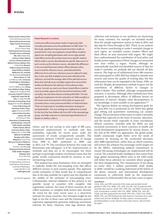 Articles
20 www.thelancet.com Published online May 2, 2014 http://dx.doi.org/10.1016/S0140-6736(14)60497-9
Brasilia, Distrito Federal, Brazil
(Prof A M NVasconcelos PhD);
National Research University
Higher School of Economics,
Moscow, Russia
(ProfVVVlassov MD);
Uniformed Services University
of Health Sciences, Bethesda,
MD, USA (SWaller MD);
Institute of Basic Medical
Sciences, Chinese Academy of
Medical Sciences, Beijing, China
(XWan PhD); Murdoch
Children’s Research Institute,
Royal Children’s Hospital,
Melbourne,VIC, Australia
(R GWeintraub); University of
Miami, Miami, FL, USA
(J DWilkinson MD); University
of Nottingham, Nottingham,
United Kingdom
(Prof H CWilliams DSc); Peking
Union Medical College, Beijing,
China (ProfY Gonghuan MD);
University of North Carolina at
Chapel Hill, Chapel Hill, NC.
USA (Y CYang PhD);The
University of Hong Kong, Hong
Kong (Prof PYip PhD); National
Center of Neurology and
Psychiatry, Kodira,Tokyo,
Japan (NYonemoto MPH);
Jackson State University,
Jackson, MS, USA
(Prof MYounis PhD);
Department of Epidemiology
and Biostatistics, School of
Public Health, and Global
Health Institute,Wuhan
University,Wuhan, Hubei,
China (Prof CYu PhD);TCM
MEDICALTK SDN BHD,
Nusajaya, Johor Bahru,
Malaysia (KYun Jin PhD);
Mansoura Faculty of Medicine,
Mansoura, Egypt
(Prof M E S Zaki MD); and
Zhejiang University School of
Public Health, Hangzhou,
Zhejiang, China
(Prof S Zhu PhD)
Correspondence to:
Dr HaidongWang, Institute for
Health Metrics and Evaluation,
University ofWashington,
Seattle,WA 98121, USA
haidong@uw.edu
See Online for appendix
robust, and do not overlap in only eight of 188 cases.
Continued improvements in methods and data
availability, especially for recent years, make the
assessment of trends comparatively unstable. The
correlation between UNICEF annual rates of change
from 1990 to 2007, published in 2009, and
in 2013, is 0·79. The correlation between this study and
Rajaratnam and colleagues13
is 0·82. Improvements in
methods and data are to be encouraged, but these
perhaps surprisingly modest correlations mean that the
public health community should be cautious in over-
interpreting trends.
This analysis has many limitations. First, we attempted
to explicitly model the non-sampling error that aﬀects
diﬀerent surveys in each country (panel). This approach
avoids estimation of false trends due to compositional
bias in the data available for a given year but depends on
the validity of the estimates of non-sampling error.
Unfortunately, external validation of this process is not
possible except in countries with complete vital
registration systems, but most of these countries do not
collect summary or complete birth history data. Second,
the trend for the most recent years is a short-term
estimate for many countries. Our estimates might be too
high or too low in these cases and the Gaussian process
regression appropriately generates widening uncertainty
intervals for them. However, time lags between data
collection and inclusion in our synthesis are shortening
for many countries. For example, we included results
from the sample registration system in India to 2012, and
also data for China through to 2013. Third, in our analysis
of the factors contributing to under-5 mortality change in
each region, we included country random eﬀects and
ﬁxed eﬀects on year interacted with region. We might
have underestimated the contribution of local policy and
health-system organisation if these changes are associated
over time within a region. Fourth, although we
systematically searched and identiﬁed sources of data for
under-5 mortality, we probably did not identify all data
sources. The large set of collaborators from 100 countries
who participated in GBD 2013 has helped to identify new
sources and assess the quality of existing data, but this
information base can be expanded in the future. Fifth, we
used the Shapley decomposition method to parse out the
contribution of diﬀerent factors to changes in
under-5 deaths. This method, although computationally
intensive, is intuitive. Although other methods have been
proposed to decompose eﬀects of diﬀerent factors on
indicators of interest, Shapley value decomposition, to
our knowledge, is most suitable in our application.86,87
The vigorous debate on setting development goals for
the post-2015 era is predicated on the belief that global
goal setting and quantitative monitoring can catalyse
change. The acceleration of decreases in under-5 mortality
beyond that expected on the basis of income, education,
and the secular trend, especially in some sub-Saharan
African countries, coincides with the MDG era and
increased investments in these countries in health and
social development programmes by various donors. As
the end of the MDG era approaches, the global public
health community might better serve the needs of
countries by focusing on the accelerated decreases
after 2000 reported here, rather than on which countries
will achieve the arbitrary but seemingly useful targets set
by the MDGs. Galvanising political commitment to
ensure life-saving technologies are implemented will be
crucial. The essential health intelligence that comes from
large global monitoring eﬀorts such as the GBD study
will better focus attention on countries where progress
has been disappointing. The consequences of not doing
so—more than 3 million preventable child deaths
in 2030—would be a scathing indictment of the failure of
the donor, research, and international development
community to collectively build on the impressive
reductions in child mortality that we have come to expect.
Contributors
CJLM, ADL, and HW conceived of the study and provided overall
guidance. HW, CAL, MMC, CEL, AES, HA, MI, and LS analysed child
mortality data sources. CJLM, ADL, HW, CAL, and MMC reviewed each
cycle of estimation in detail. HW, CAL, MMC, MDM, CEL, AES, BP,
CJLM, and ADL prepared the ﬁrst draft. HW, ADL, CJLM, CAL, MMC,
MDM, CEL, and AES ﬁnalised the draft based on comments from other
authors and reviewer feedback. All other authors reviewed results,
provided guidance on the selection of key data sources, and reviewed
the paper.
Panel: Research in context
Continuous eﬀorts have been made in improving child
mortality estimation since the publication of GBD 2010.18
In
this study, signiﬁcant improvements have been made on
several fronts. First, we employed a mixed eﬀects model to
adjust non-sampling data biases with source-type speciﬁc
ﬁxed eﬀects across all countries and source-speciﬁc random
eﬀects within country.We selected one speciﬁc data source in
each country as the reference source, calculated the diﬀerence
in the summed ﬁxed and random eﬀects between other
sources and the reference source, and subtracted this
diﬀerence from each non-reference source to adjust for data
bias. In the case that multiple sources were selected as the
reference, we took the average value of the selected sources.
More than 300 all-cause mortality experts from around the
world contributed to the selection of the reference data
sources. Second, we used a non-linear mixed eﬀects model to
more accurately capture the functional form between child
mortality rate and other factors including HIV/AIDS.This has
signiﬁcant implications for the estimation of child mortality in
the most recent time period in which data are sparse and
covariates have a more pronounced eﬀect on ﬁnal estimates.
Third, we improved our mortality estimation strategy for
neonatal deaths.The new strategy we employed accounted
for the fact that few children die from HIV in the neonatal age
group, and helps improve our estimated age distribution of
deaths in children under 5.
 