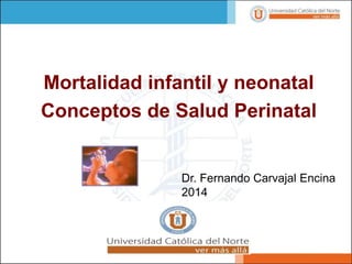 Mortalidad infantil y neonatal
Conceptos de Salud Perinatal
Dr. Fernando Carvajal Encina
2014
 