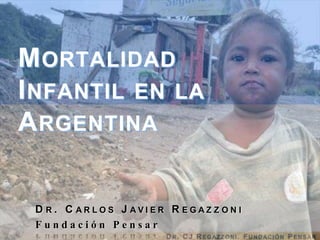 Mortalidad Infantil en la Argentina Dr. Carlos Javier Regazzoni 	Fundación Pensar 