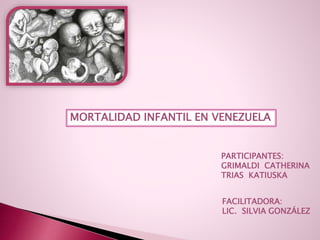 MORTALIDAD INFANTIL EN VENEZUELA
PARTICIPANTES:
GRIMALDI CATHERINA
TRIAS KATIUSKA
FACILITADORA:
LIC. SILVIA GONZÁLEZ
 