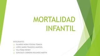 MORTALIDAD
INFANTIL
INTEGRANTES
 FAJARDO NORIA YESENIA TOMASA
 LOPEZ MARIN FRANSISCA MARISOL
 VILA POMA WENDY
 GONZALES CARMONA ROLANDO MARTIN
 