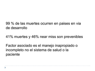 99 % de las muertes ocurren en paises en via
de desarrollo

41% muertes y 46% near miss son prevenibles

Factor asociado es el manejo inapropiado o
incompleto no el sistema de salud o la
paciente
 