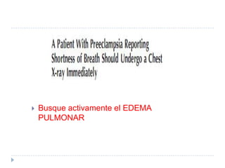    Busque activamente el EDEMA
    PULMONAR
 