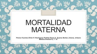 MORTALIDAD
MATERNA
Flores Fuentes Efrén P, Rodríguez Padilla Diana A, Suarez Bollas Jimena, Urbano
Medina Andrea G, 7 “A”
 
