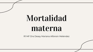 Mortalidad
materna
R1 MF Dra Deasy Mariana Alfonsin Melendez
 