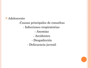    Adolescente
           -Causas principales de consultas
              - Infecciones respiratorias
                        - Anemias
                       - Accidentes
                     - Drogadicción
                  - Delicuencia juvenil
 