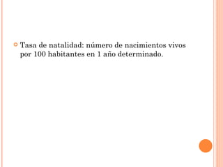    Tasa de natalidad: número de nacimientos vivos
    por 100 habitantes en 1 año determinado.
 