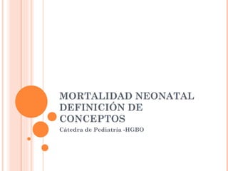 MORTALIDAD NEONATAL
DEFINICIÓN DE
CONCEPTOS
Cátedra de Pediatría -HGBO
 