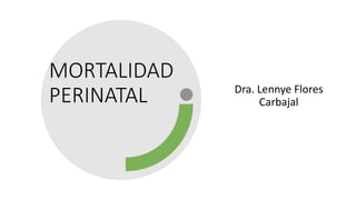MORTALIDAD
PERINATAL Dra. Lennye Flores
Carbajal
 